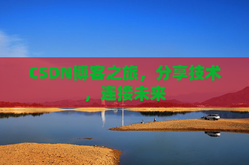 CSDN博客之旅,分享技术,连接未来