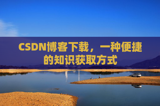 CSDN博客下载，一种便捷的知识获取方式